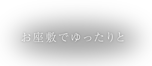 お座敷でゆったりと。